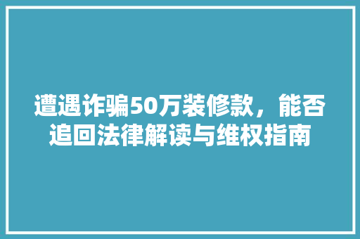 遭遇诈骗50万装修款，能否追回法律解读与维权指南