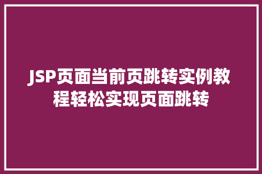 JSP页面当前页跳转实例教程轻松实现页面跳转 第1张 JSP页面当前页跳转实例教程轻松实现页面跳转 第1张
