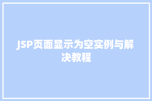 JSP页面显示为空实例与解决教程 第1张 JSP页面显示为空实例与解决教程 第1张